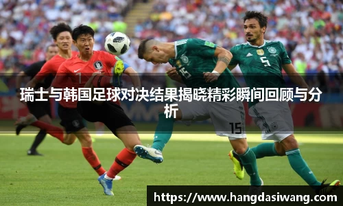 瑞士与韩国足球对决结果揭晓精彩瞬间回顾与分析