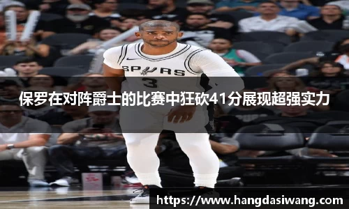 保罗在对阵爵士的比赛中狂砍41分展现超强实力