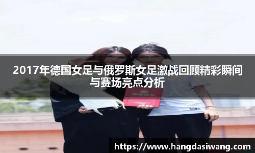 2017年德国女足与俄罗斯女足激战回顾精彩瞬间与赛场亮点分析