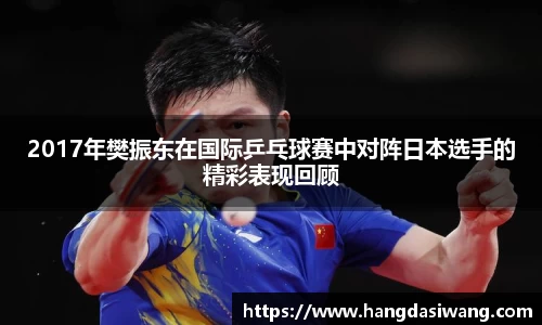 2017年樊振东在国际乒乓球赛中对阵日本选手的精彩表现回顾