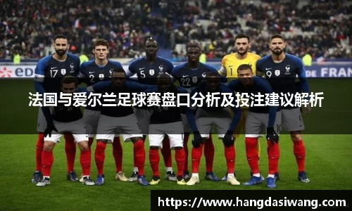 法国与爱尔兰足球赛盘口分析及投注建议解析