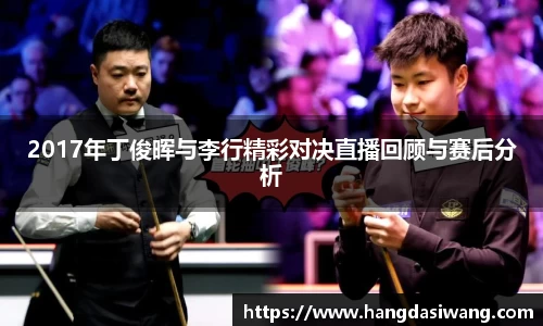 2017年丁俊晖与李行精彩对决直播回顾与赛后分析