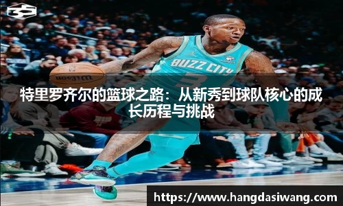 特里罗齐尔的篮球之路：从新秀到球队核心的成长历程与挑战