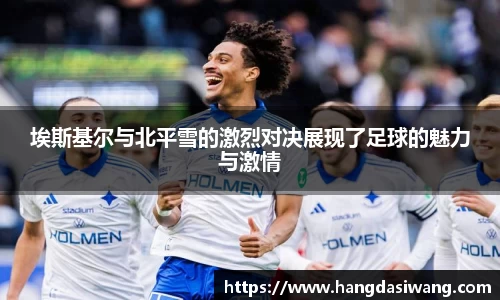 埃斯基尔与北平雪的激烈对决展现了足球的魅力与激情